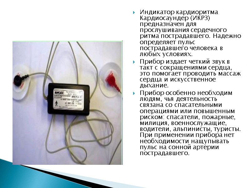 Индикатор кардиоритма Кардиосаундер (ИКРЗ) предназначен для прослушивания сердечного ритма пострадавшего. Надежно определяет пульс пострадавшего